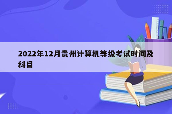 2022年12月贵州计算机等级考试时间及科目