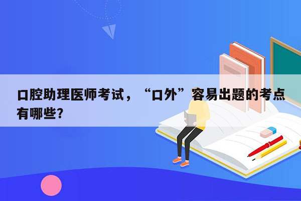 口腔助理医师考试，“口外”容易出题的考点有哪些？