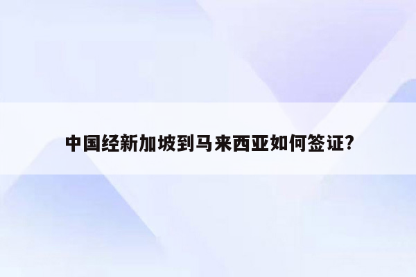 中国经新加坡到马来西亚如何签证?