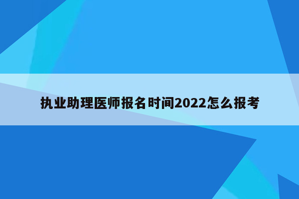 执业助理医师报名时间2022怎么报考