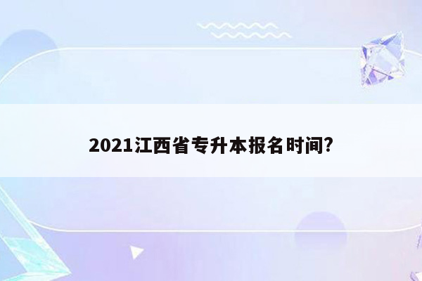 2021江西省专升本报名时间?