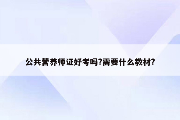 公共营养师证好考吗?需要什么教材?