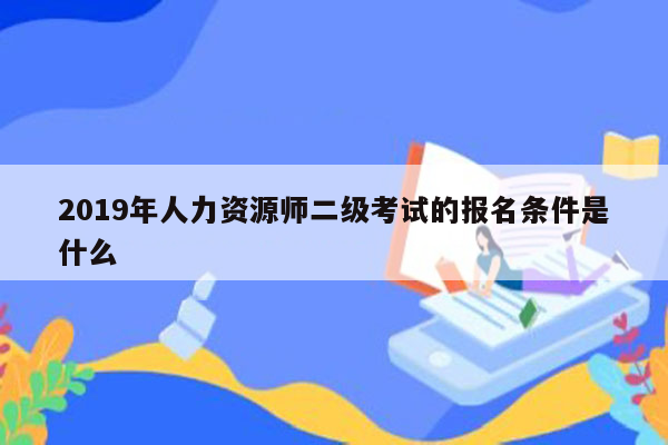 2019年人力资源师二级考试的报名条件是什么