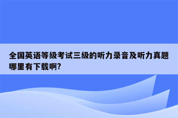 全国英语等级考试三级的听力录音及听力真题哪里有下载啊?