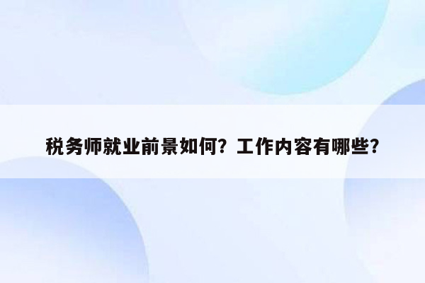 税务师就业前景如何？工作内容有哪些？