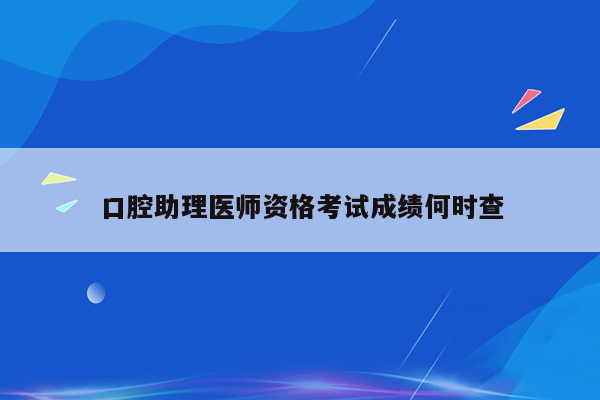 口腔助理医师资格考试成绩何时查