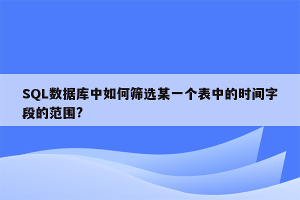 SQL数据库中如何筛选某一个表中的时间字段的范围?