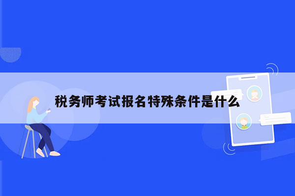 税务师考试报名特殊条件是什么