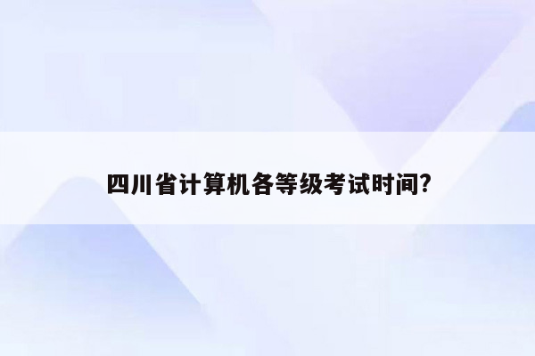 四川省计算机各等级考试时间?