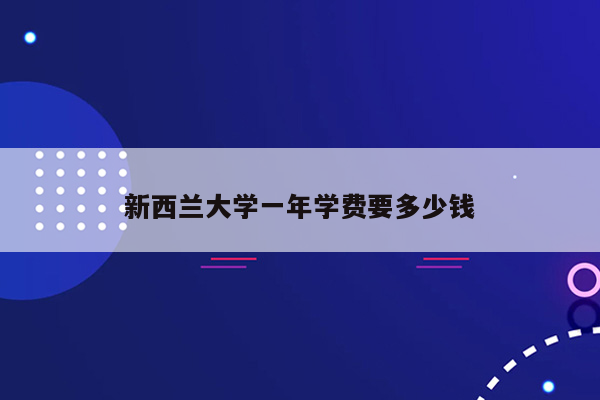 新西兰大学一年学费要多少钱