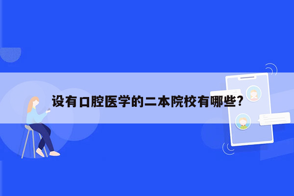 设有口腔医学的二本院校有哪些?