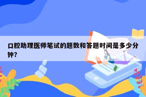 口腔助理医师笔试的题数和答题时间是多少分钟？