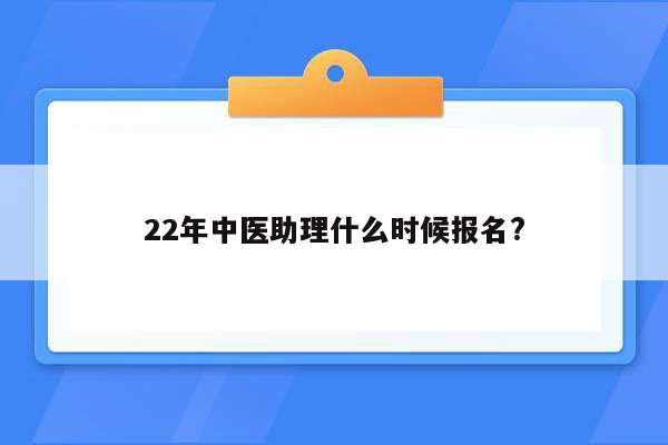 22年中医助理什么时候报名?