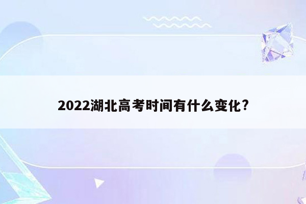 2022湖北高考时间有什么变化?