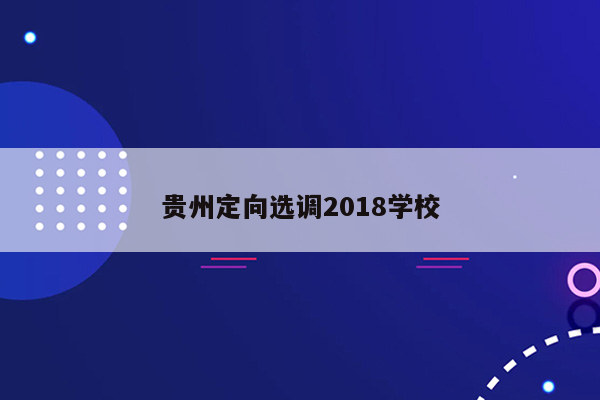 贵州定向选调2018学校