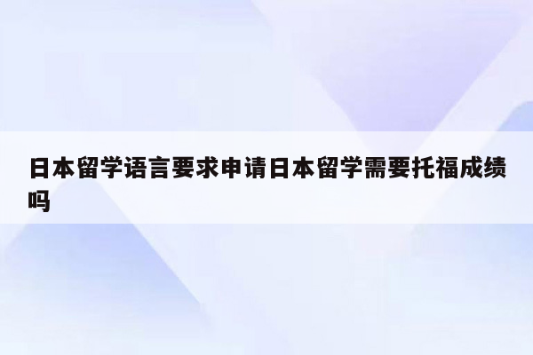 日本留学语言要求申请日本留学需要托福成绩吗