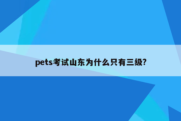 pets考试山东为什么只有三级?