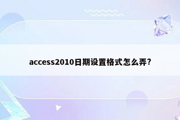 access2010日期设置格式怎么弄?