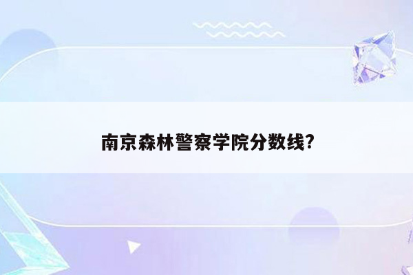 南京森林警察学院分数线?