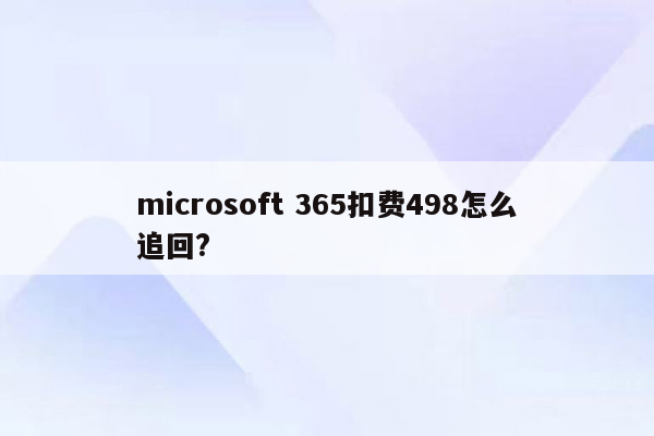 microsoft 365扣费498怎么追回?