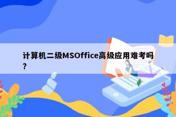 计算机二级MSOffice高级应用难考吗?