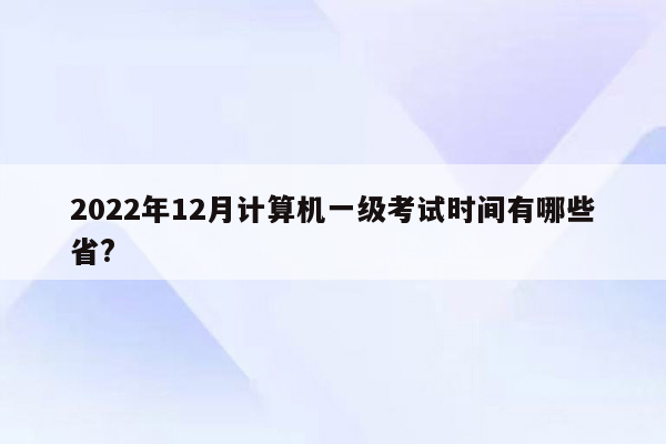 2022年12月计算机一级考试时间有哪些省?