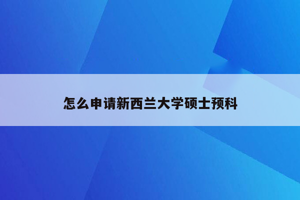 怎么申请新西兰大学硕士预科