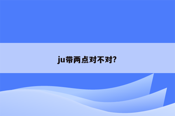 ju带两点对不对?