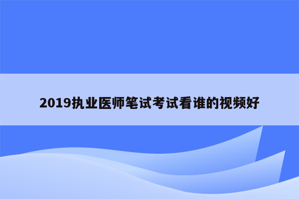 2019执业医师笔试考试看谁的视频好