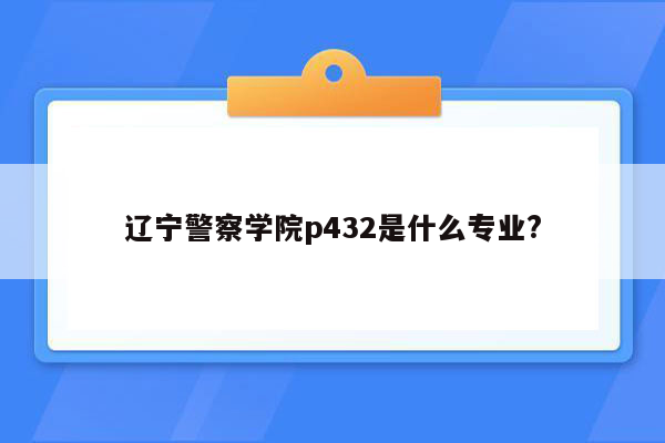 辽宁警察学院p432是什么专业?