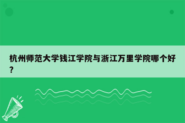 杭州师范大学钱江学院与浙江万里学院哪个好?