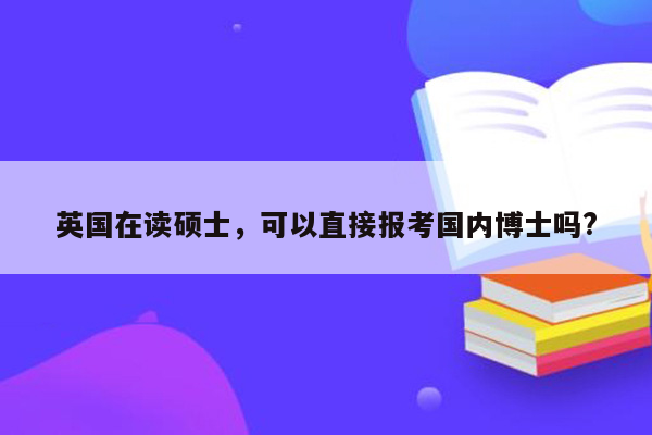 英国在读硕士，可以直接报考国内博士吗?