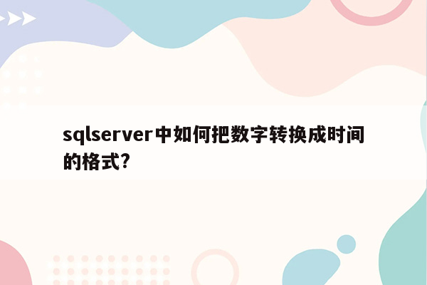 sqlserver中如何把数字转换成时间的格式?