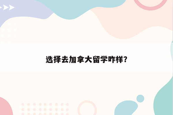 选择去加拿大留学咋样？