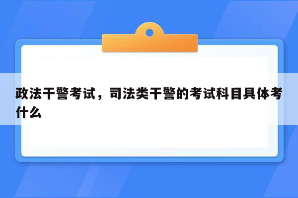 政法干警考试，司法类干警的考试科目具体考什么