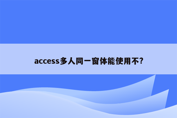 access多人同一窗体能使用不?