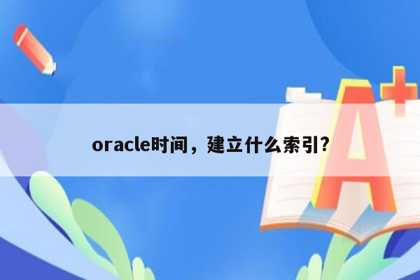 oracle时间，建立什么索引?