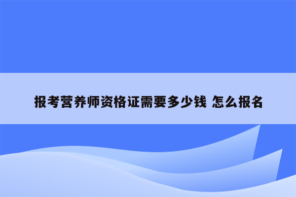 报考营养师资格证需要多少钱 怎么报名