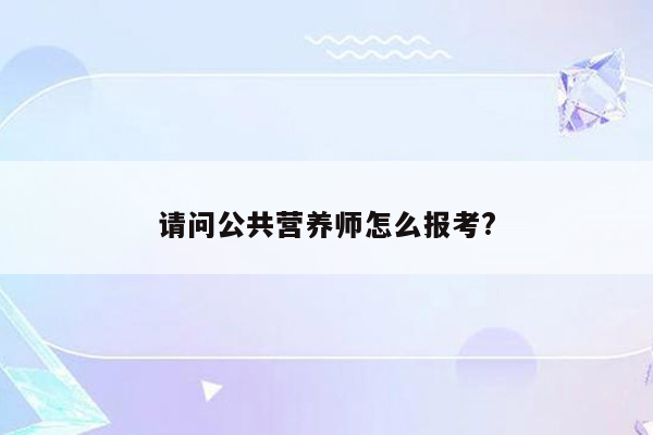 请问公共营养师怎么报考?