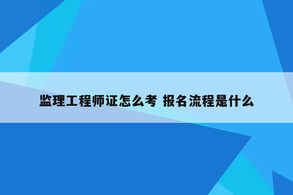 监理工程师证怎么考 报名流程是什么