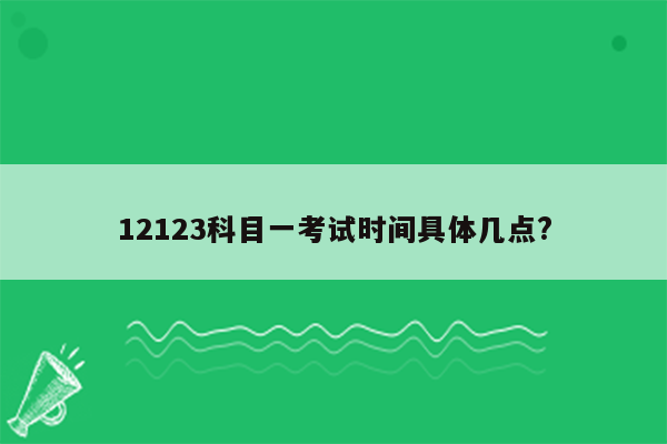 12123科目一考试时间具体几点?