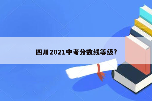 四川2021中考分数线等级?