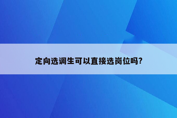 定向选调生可以直接选岗位吗?