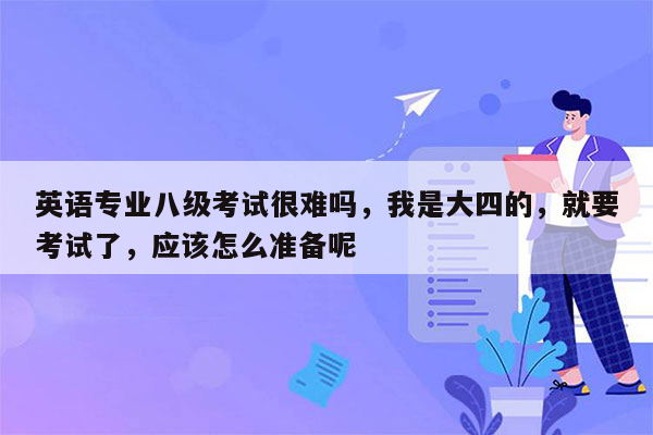 英语专业八级考试很难吗，我是大四的，就要考试了，应该怎么准备呢