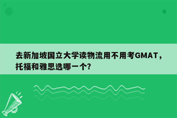 去新加坡国立大学读物流用不用考GMAT，托福和雅思选哪一个？