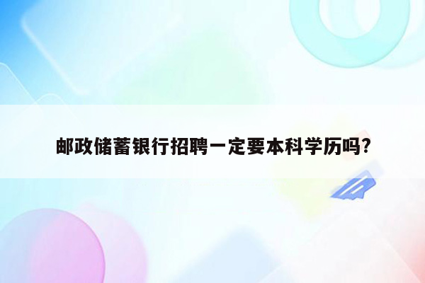 邮政储蓄银行招聘一定要本科学历吗?