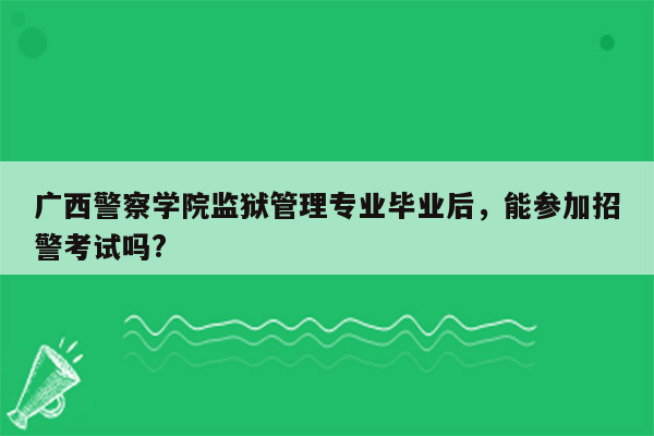 广西警察学院监狱管理专业毕业后，能参加招警考试吗?