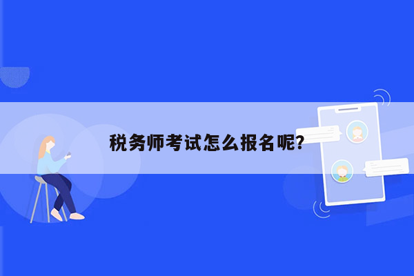 税务师考试怎么报名呢？