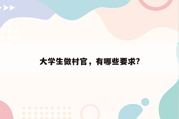 大学生做村官，有哪些要求?