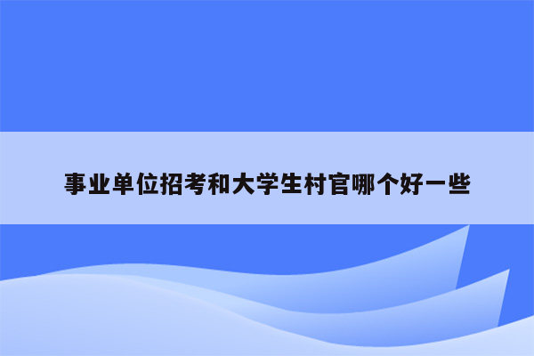 事业单位招考和大学生村官哪个好一些